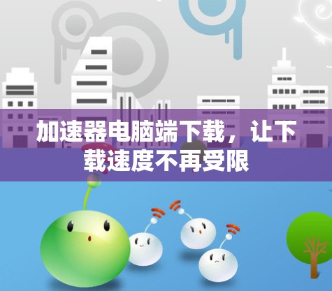 加速器电脑端下载，让下载速度不再受限