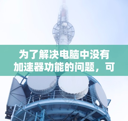 为了解决电脑中没有加速器功能的问题，可以按照以下步骤进行