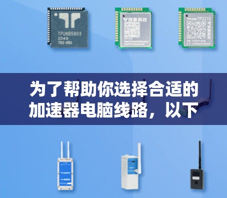 为了帮助你选择合适的加速器电脑线路，以下是一些关键点和建议，根据你的具体需求进行评估
