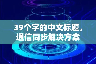 39个字的中文标题，通信同步解决方案