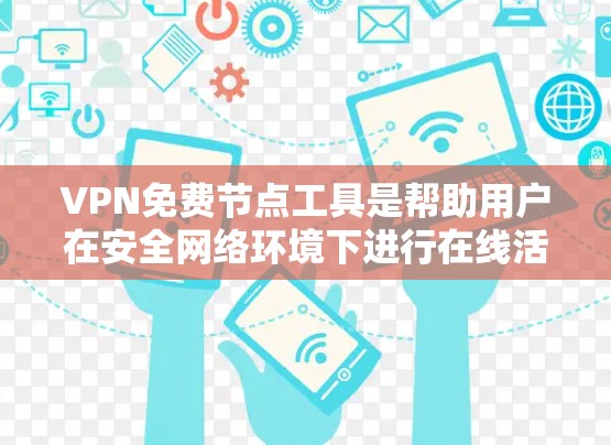 VPN免费节点工具是帮助用户在安全网络环境下进行在线活动的工具，这些工具通常提供加密功能、网络资源获取或其他支持。以下是详细的步骤说明