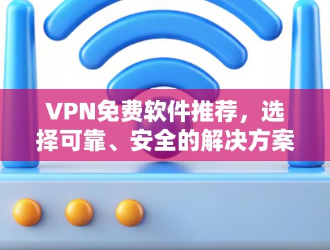 VPN免费软件推荐，选择可靠、安全的解决方案