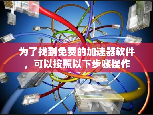 为了找到免费的加速器软件，可以按照以下步骤操作