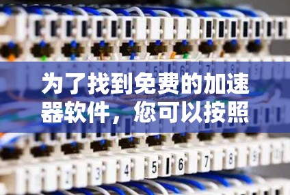 为了找到免费的加速器软件，您可以按照以下步骤进行