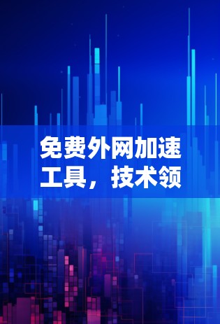 免费外网加速工具，技术领先，性能卓越