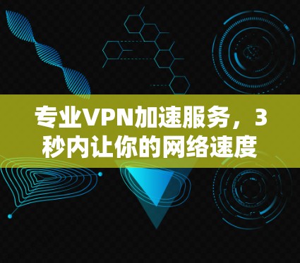 专业VPN加速服务，3秒内让你的网络速度瞬间升级