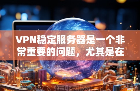 VPN稳定服务器是一个非常重要的问题，尤其是在保护个人隐私和数据安全的前提下。以下是一些可以帮助你优化和稳定VPN服务器的步骤