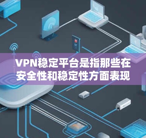 VPN稳定平台是指那些在安全性和稳定性方面表现良好的VPN服务，确保用户可以安全地访问网络资源。以下是几个常见的VPN稳定平台推荐，供您参考
