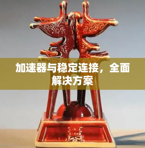 加速器与稳定连接，全面解决方案