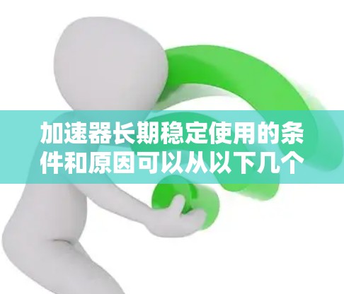 加速器长期稳定使用的条件和原因可以从以下几个方面进行分析