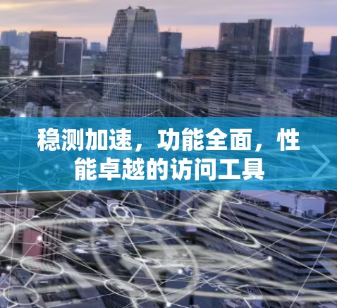 稳测加速，功能全面，性能卓越的访问工具