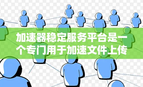 加速器稳定服务平台是一个专门用于加速文件上传和下载的工具，旨在提升文件处理效率，减少下载时间。以下是关于该平台的详细介绍