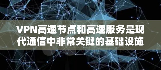 VPN高速节点和高速服务是现代通信中非常关键的基础设施，它们在提升用户体验、减少延迟和提高数据传输速度方面发挥着重要作用。以下是关于VPN高速节点和高速服务的详细分析