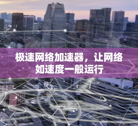 极速网络加速器，让网络如速度一般运行
