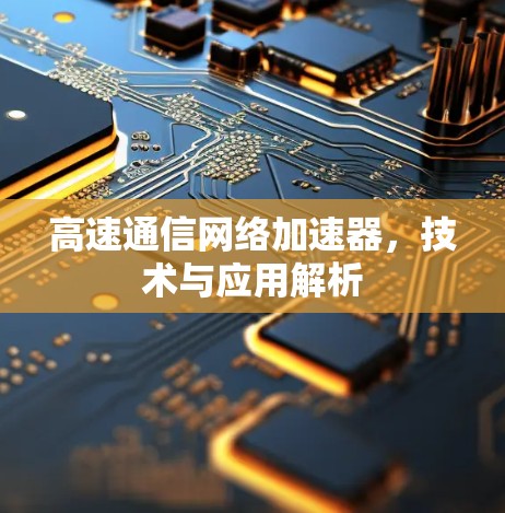 高速通信网络加速器，技术与应用解析