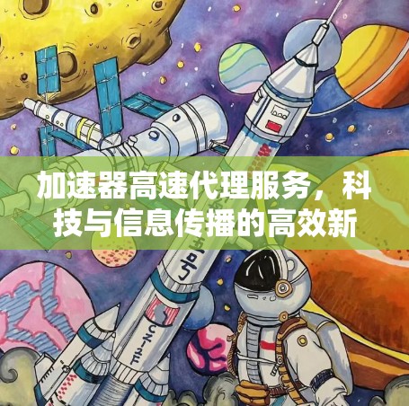 加速器高速代理服务，科技与信息传播的高效新路径
