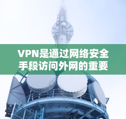 VPN是通过网络安全手段访问外网的重要工具，其连接问题可以通过以下方式解决