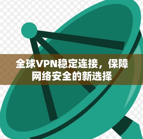 全球VPN稳定连接，保障网络安全的新选择