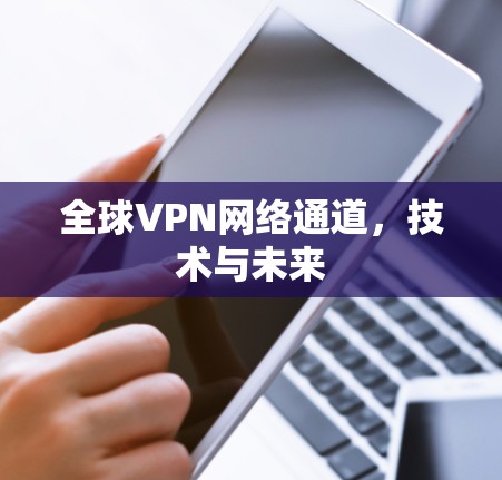 全球VPN网络通道，技术与未来
