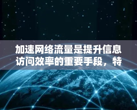 加速网络流量是提升信息访问效率的重要手段，特别是对于经常在线的用户来说，这不仅节省了时间，还能节省费用。以下是一个逐步的指南，帮助您实现网络加速