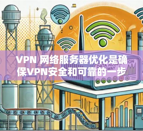 VPN 网络服务器优化是确保VPN安全和可靠的一步。以下是一个分步的优化指南，帮助您优化VPN的服务器配置