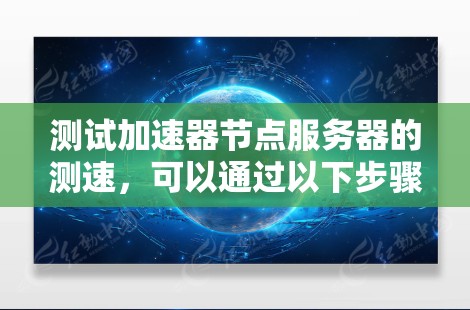 测试加速器节点服务器的测速，可以通过以下步骤进行
