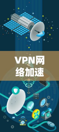 VPN网络加速助手是指用于VPN连接和网络加速的软件工具。以下是几个常见的VPN网络加速助手推荐