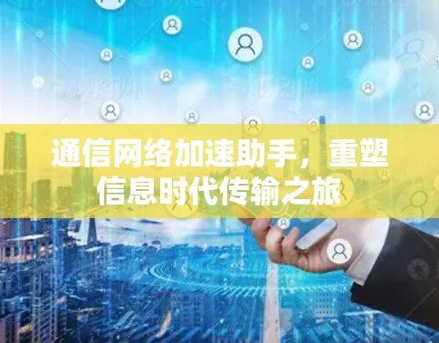 通信网络加速助手，重塑信息时代传输之旅