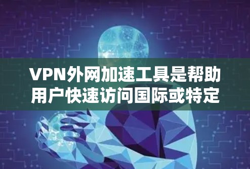 VPN外网加速工具是帮助用户快速访问国际或特定地区的VPN外网的工具。以下是对这些工具的详细分析和总结