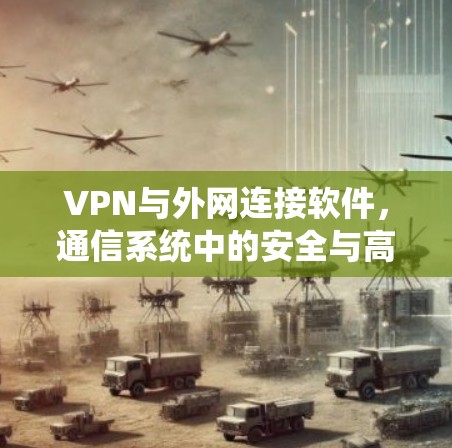 VPN与外网连接软件，通信系统中的安全与高效连接
