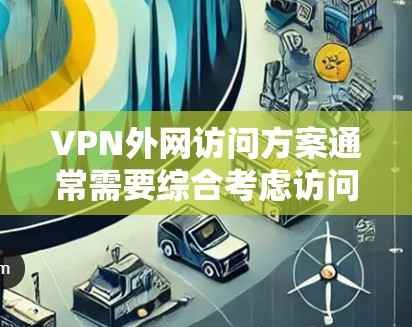 VPN外网访问方案通常需要综合考虑访问的安全性、速度、隐私保护以及可能的风险。以下是一个通用的VPN外网访问方案,可以根据具体需求进行调整 VPN外网访问方案通常需要综合考虑访问的安全性、速度、隐私保护以及可能的风险。以下是一个通用的VPN外网访问方案,可以根据具体需求进行调整