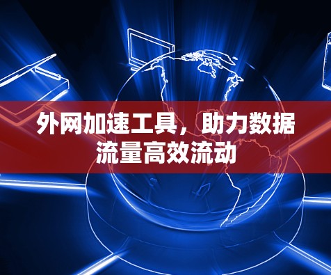 外网加速工具，助力数据流量高效流动