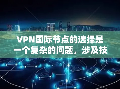 VPN国际节点的选择是一个复杂的问题，涉及技术、安全性和成本等多个方面。以下是一些关键点和建议，帮助您更好地选择国际节点