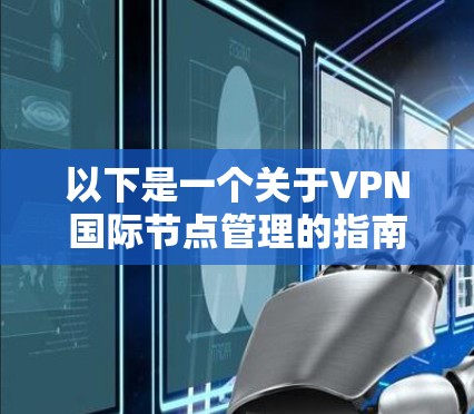 以下是一个关于VPN国际节点管理的指南
