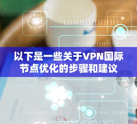以下是一些关于VPN国际节点优化的步骤和建议