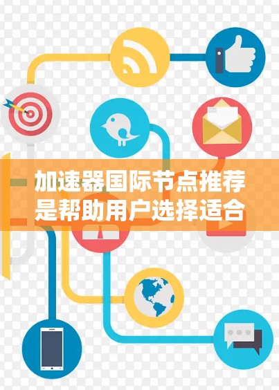 加速器国际节点推荐是帮助用户选择适合国际化的加速器，即支持英语地址或IP地址的加速器。以下是对这一问题的详细分析和推荐