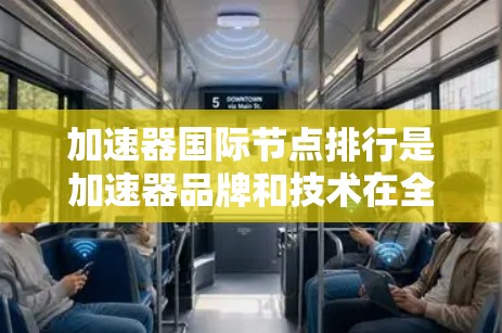 加速器国际节点排行是加速器品牌和技术在全球市场中的排名情况，反映了这些品牌在国际市场的竞争力和影响力。以下是对加速器国际节点排行的详细分析