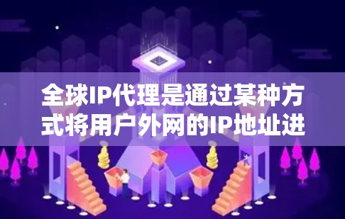 全球IP代理是通过某种方式将用户外网的IP地址进行代理，将这些IP地址映射到特定的服务器，以便用户可以在线访问这些服务器。这些服务器通常提供各种在线服务，如聊天、视频、在线购物等