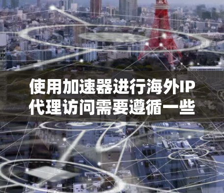 使用加速器进行海外IP代理访问需要遵循一些基本的步骤和注意事项。以下是一些关键点，帮助你更好地使用加速器