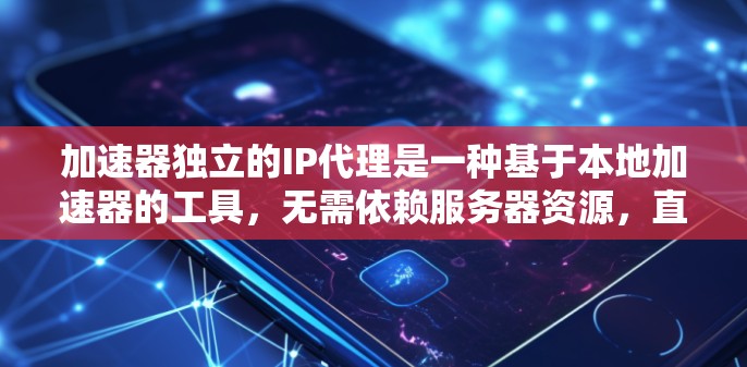 加速器独立的IP代理是一种基于本地加速器的工具，无需依赖服务器资源，直接连接到加速器以加速网页、视频、音乐等资源。以下是关于加速器独立IP代理的详细信息