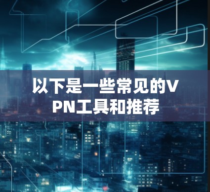 以下是一些常见的VPN工具和推荐