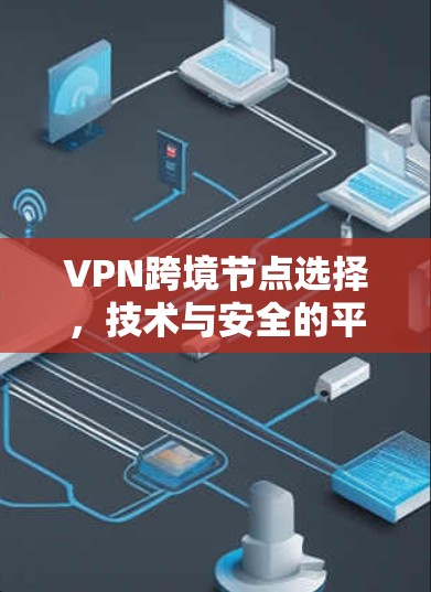 VPN跨境节点选择，技术与安全的平衡