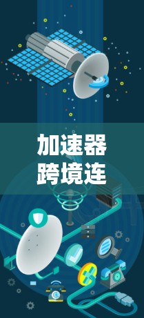 加速器跨境连接软件是一种用于快速连接和数据传输的工具，广泛应用于移动设备和云端连接中。以下是详细的步骤指南