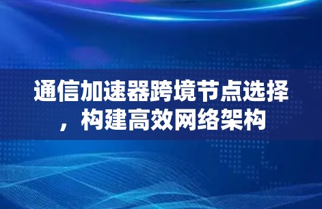 通信加速器跨境节点选择，构建高效网络架构