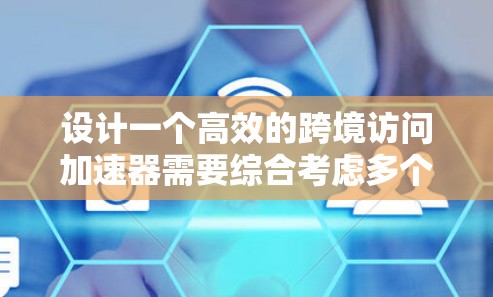 设计一个高效的跨境访问加速器需要综合考虑多个因素，以下是一个结构化的解决方案