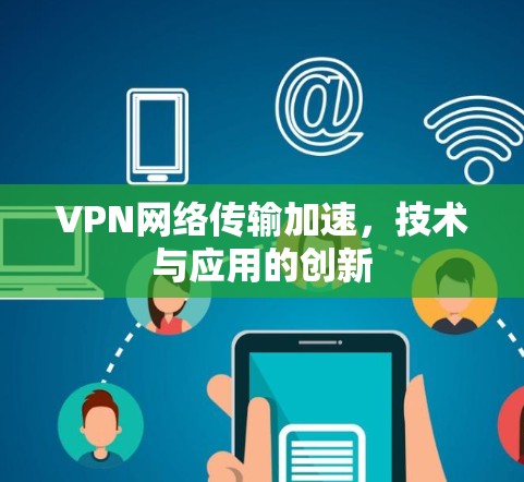 VPN网络传输加速，技术与应用的创新