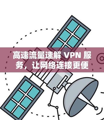 高速流量速解 VPN 服务，让网络连接更便捷