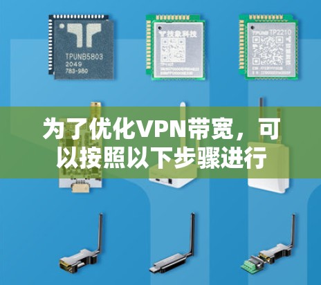 为了优化VPN带宽，可以按照以下步骤进行