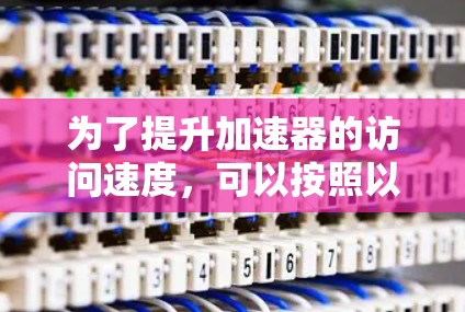 为了提升加速器的访问速度，可以按照以下步骤进行优化