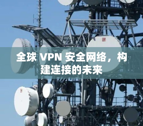 全球 VPN 安全网络，构建连接的未来